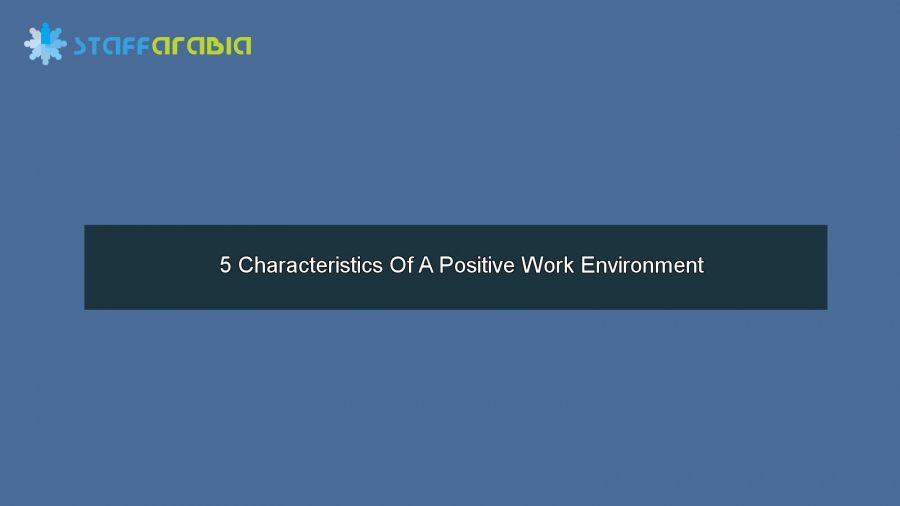 5 Characteristics Of A Positive Work Environment