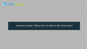 Interview Insanity: “Where Do You Want to Be in Five Years”