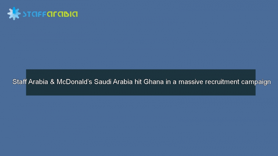 Staff Arabia & McDonald’s Saudi Arabia hit Ghana in a massive recruitment campaign