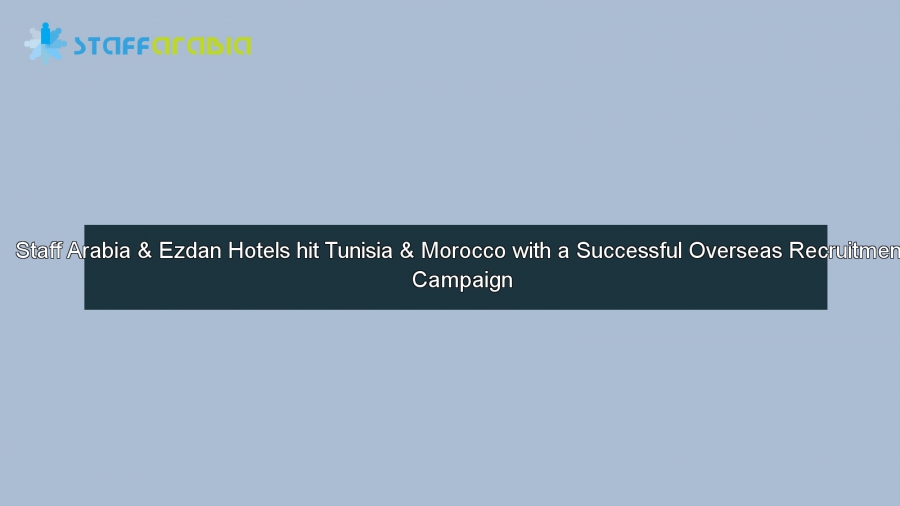 Staff Arabia & Ezdan Hotels, a Successful Overseas Recruitment Campaign